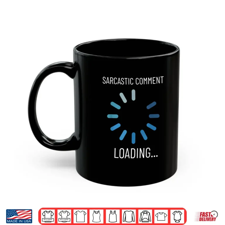 Mug Sarcastic Comment Loading Funny Sarcasm Humor Shirt