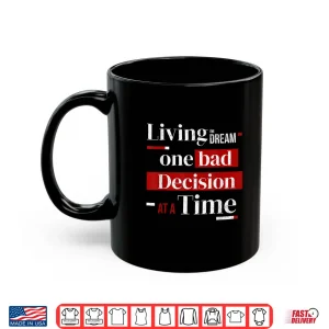 Mug Living The Dream One Bad Decision At A Time Shirt