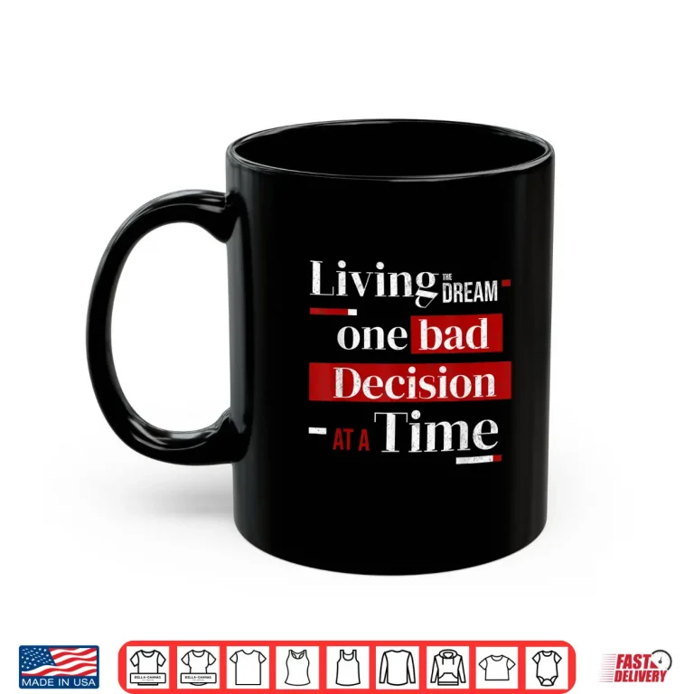 Mug Living The Dream One Bad Decision At A Time Shirt