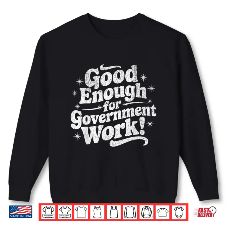 Sweatshirt Good Enough for Government Work Job Humor Shirt