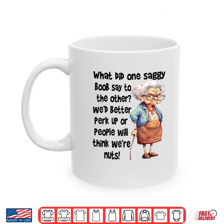 Mug What Did One Saggy Boob Say To The Other Wed Better Perk Shirt
