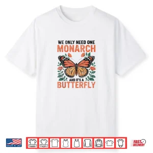 We Only Need One Monarch And It’S A Butterfly Floral Shirt