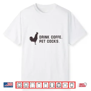 Drink Coffee Pet Cocks Shirt