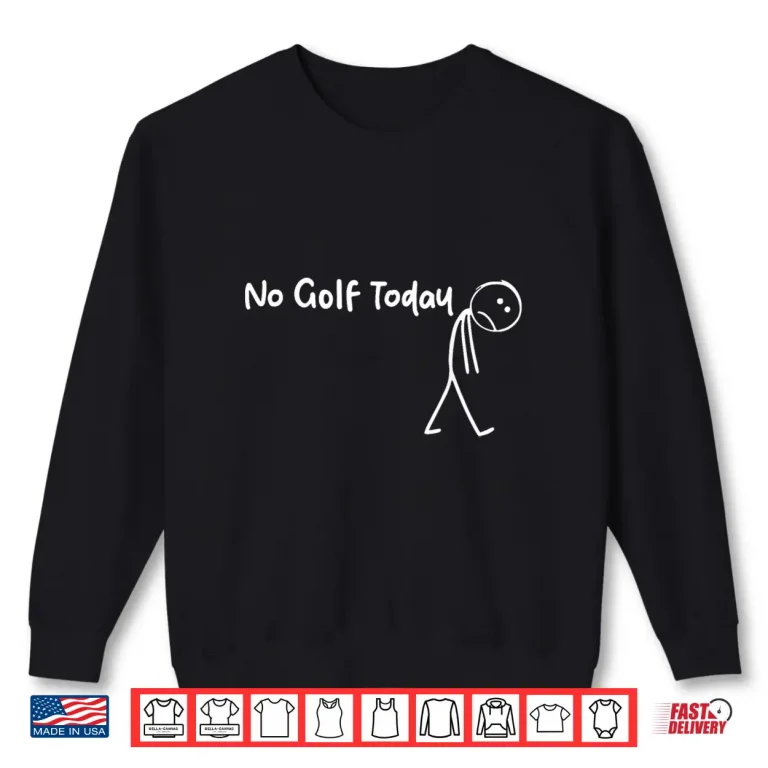 Sweatshirt Funny Golf Lover No Golf Today Shirt 2