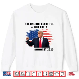 Sweatshirt The Big Beautiful Bill Act Trump 2025 Shirt
