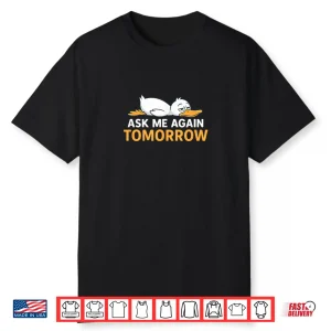 Ask Me Again Tomorrow Funny Lazy Duck Shirt
