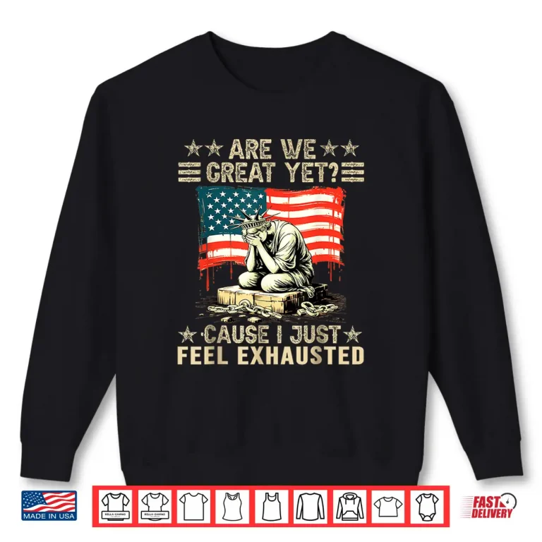 Sweatshirt Are We Great Yet Cause I Just Feel Exhausted Democrats USA Shirt