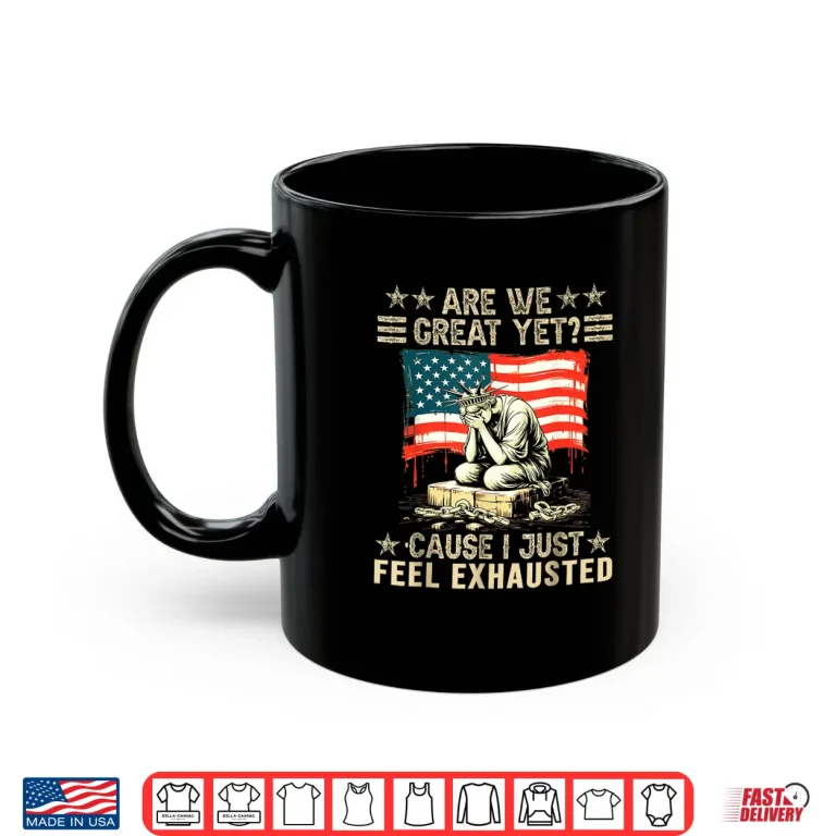 Mug Are We Great Yet Cause I Just Feel Exhausted Democrats USA Shirt