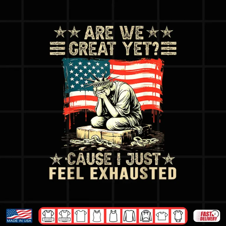 Design Are We Great Yet Cause I Just Feel Exhausted Democrats USA Shirt