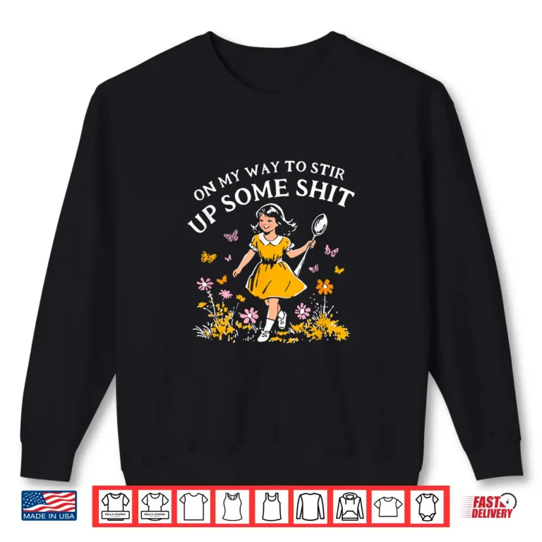Sweatshirt Funny On My Way To Stir Up Some Sht Shirt