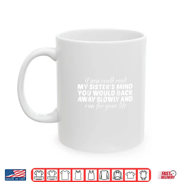 Mug If You Could Read My Sisters Mind You Would Back Away Slowly Shirt