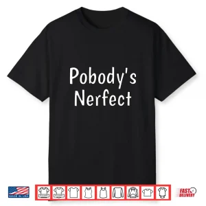 Pobody’S Nerfect Funny Sarcastic Humor Quote Witty Word Play Shirt