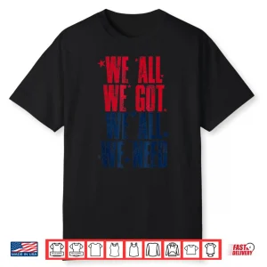 We All Got Patriot We All Need Gifts For Men Women Boy Girl Shirt
