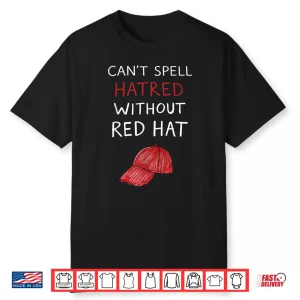 You Can’T Spell Hatred Without A Red Hat Funny Shirt