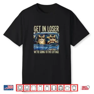 Get In Loser Were Going To The Cottage Funny Cat Meme Shirt
