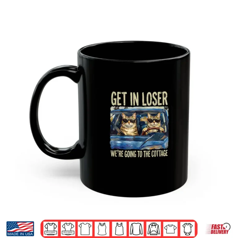 Mug Get In Loser Were Going To The Cottage Funny Cat Meme Shirt