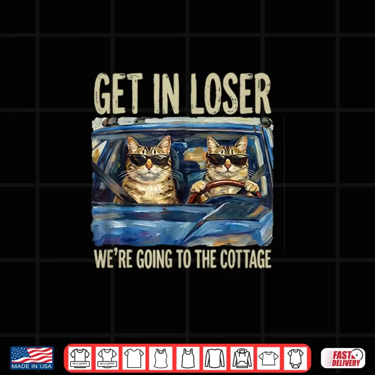 Design Get In Loser Were Going To The Cottage Funny Cat Meme Shirt