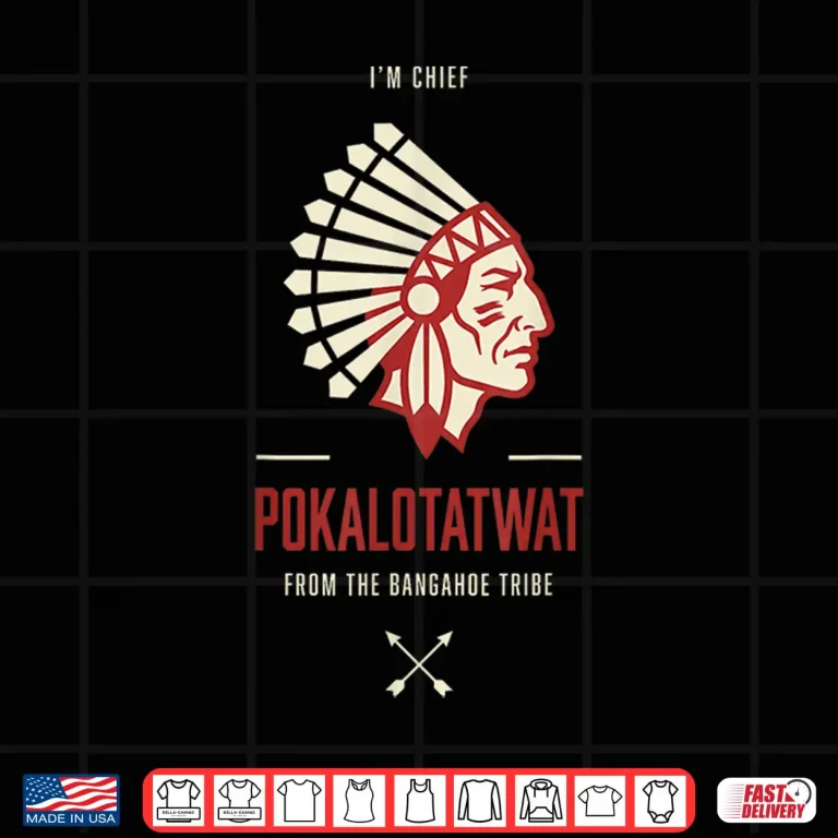 Design I Am Chief Pokalotatwat From The Bangahoe Tribe Shirt