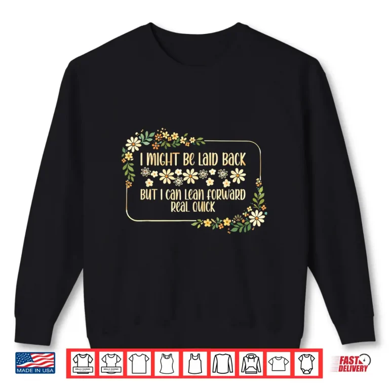 Sweatshirt I Might Be Laid Back But I Can Lean Forward Real Quick. Shirt