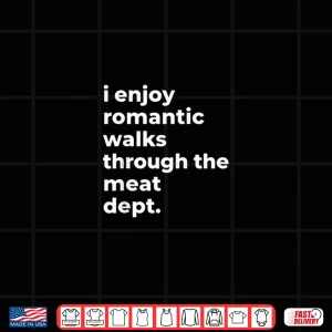 Design I Enjoy Romantic Walks Through The Meat Dept Funny Foodie Shirt