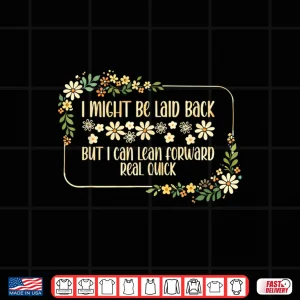 Design I Might Be Laid Back But I Can Lean Forward Real Quick. Shirt