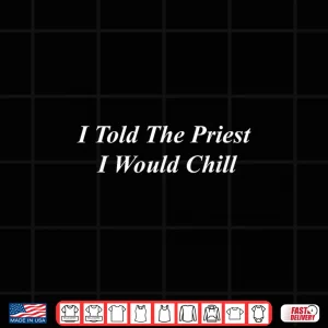 I Told The Priest I Would Chill Shirt 3 Design I Told The Priest I Would Chill Shirt