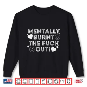 Sweatshirt Mentally Burnt The Fuck Out Shirt