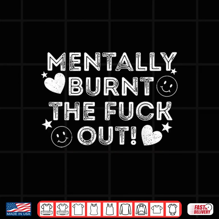 Design Mentally Burnt The Fuck Out Shirt