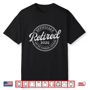 Retired 2026 Not My Problem Anymore Funny Retirement 2026 Shirt