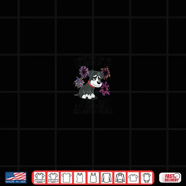 Funny 4Th Of July I Must Be A Dog On The Fourth Of July Shirt 4 Design Funny 4th Of July I Must Be A Dog On The Fourth Of July Shirt