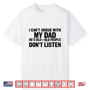 I Can’T Argue With My Dad He’S Old And Old People Don’T Shirt