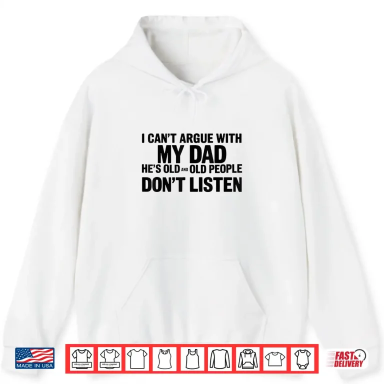 Hoodie I Cant Argue With My Dad Hes Old And Old People Dont Shirt