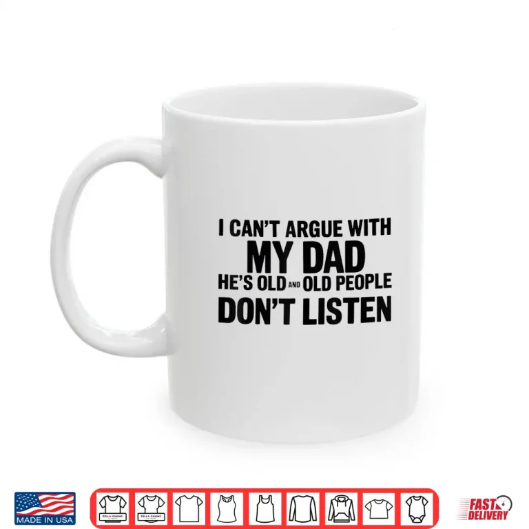 Mug I Cant Argue With My Dad Hes Old And Old People Dont Shirt