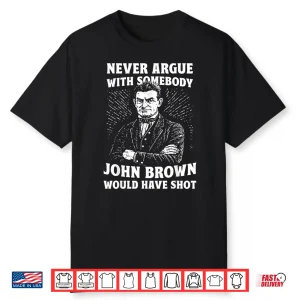 Never Argue With Somebody John Brown Would Have Shot Vintage Shirt