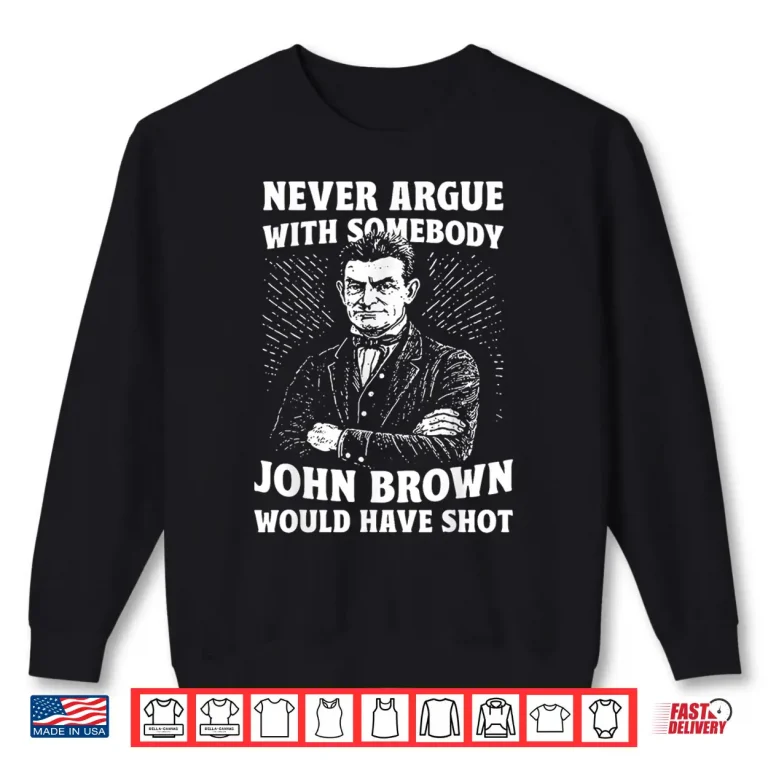 Sweatshirt Never Argue With Somebody John Brown Would Have Shot Vintage Shirt
