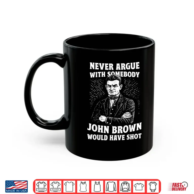 Mug Never Argue With Somebody John Brown Would Have Shot Vintage Shirt