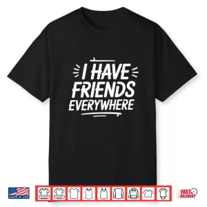 I Have Friends Everywhere Tee Social Travel Vibes Shirt