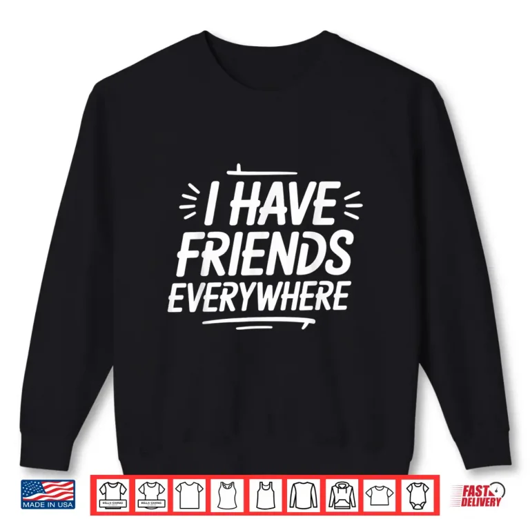 Sweatshirt I Have Friends Everywhere Tee Social Travel Vibes Shirt