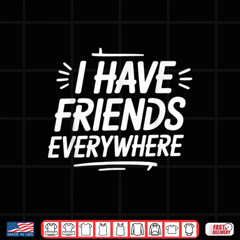 Design I Have Friends Everywhere Tee Social Travel Vibes Shirt