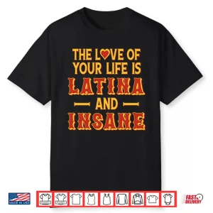 The Love Of Your Life Is Latina And Insane Shirt