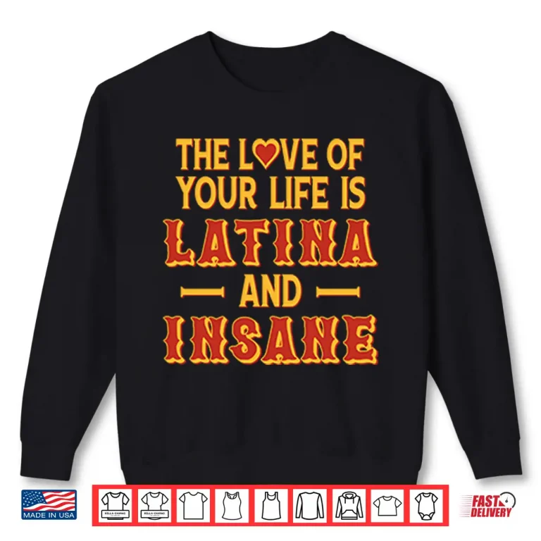 Sweatshirt The Love Of Your Life Is Latina And Insane Shirt