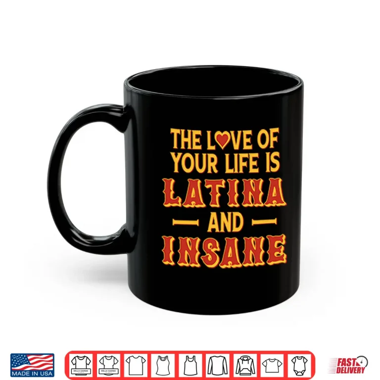 Mug The Love Of Your Life Is Latina And Insane Shirt