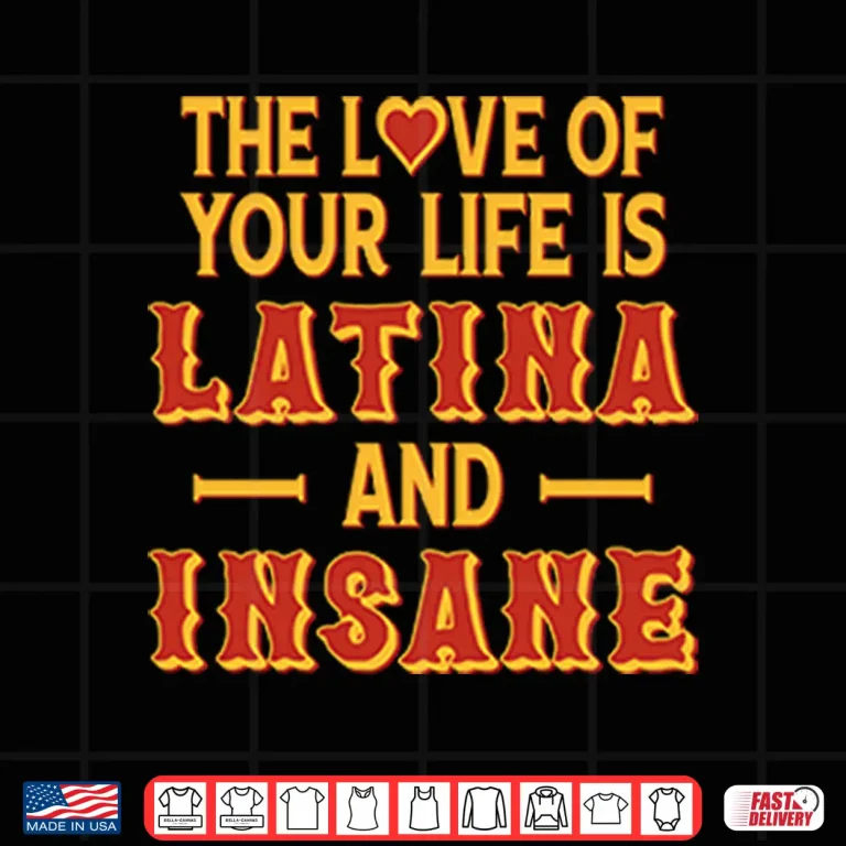 Design The Love Of Your Life Is Latina And Insane Shirt