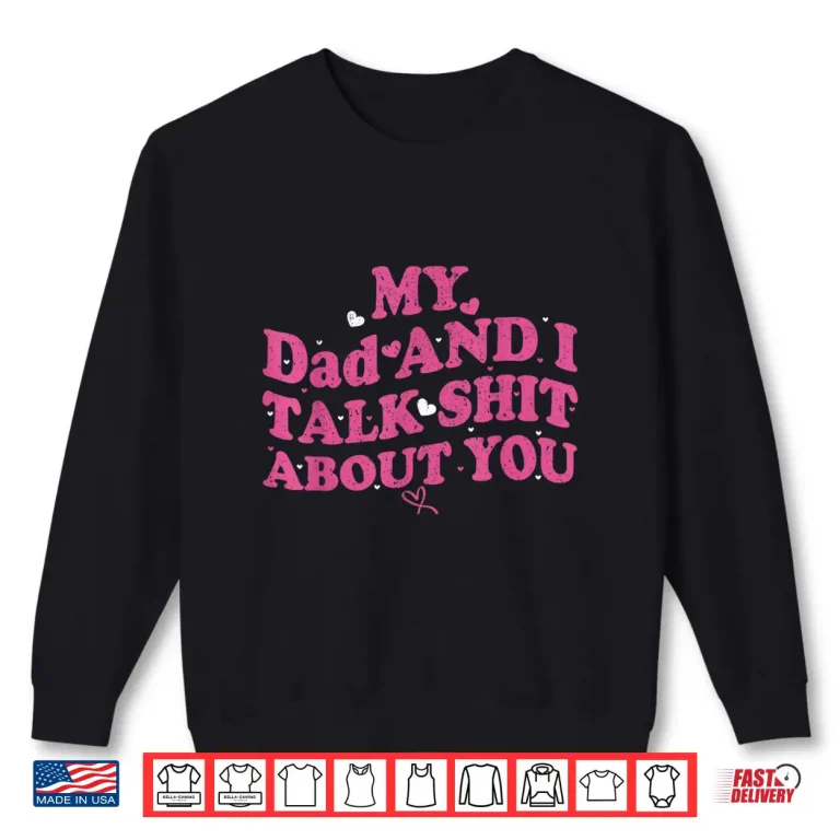 Sweatshirt My Dad Daughter and I Talk Sh t About You Shirt