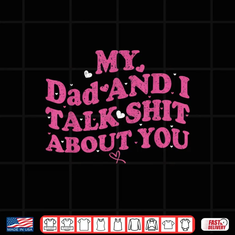 Design My Dad Daughter and I Talk Sh t About You Shirt