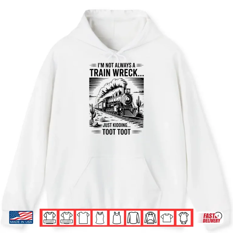 Hoodie Train Im Not Always A Train Wreck Just Kidding Toot Shirt