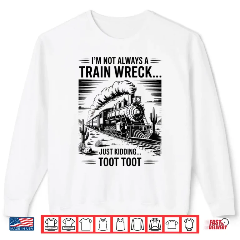 Sweatshirt Train Im Not Always A Train Wreck Just Kidding Toot Shirt