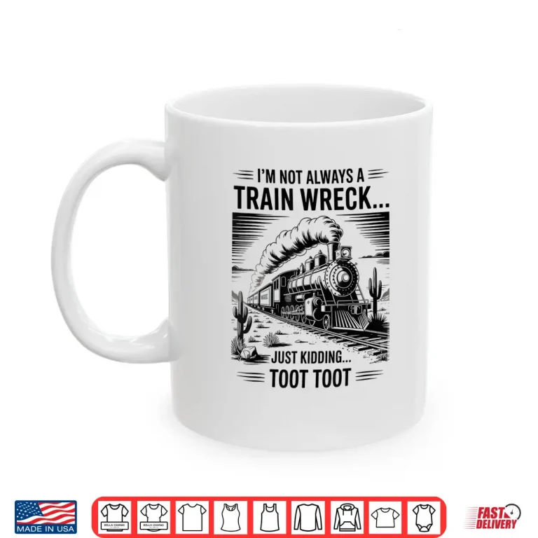 Mug Train Im Not Always A Train Wreck Just Kidding Toot Shirt