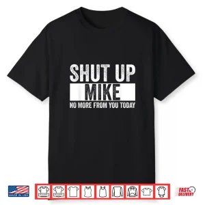 Shut Up Mike No More From You Today Funny Mike Shirt