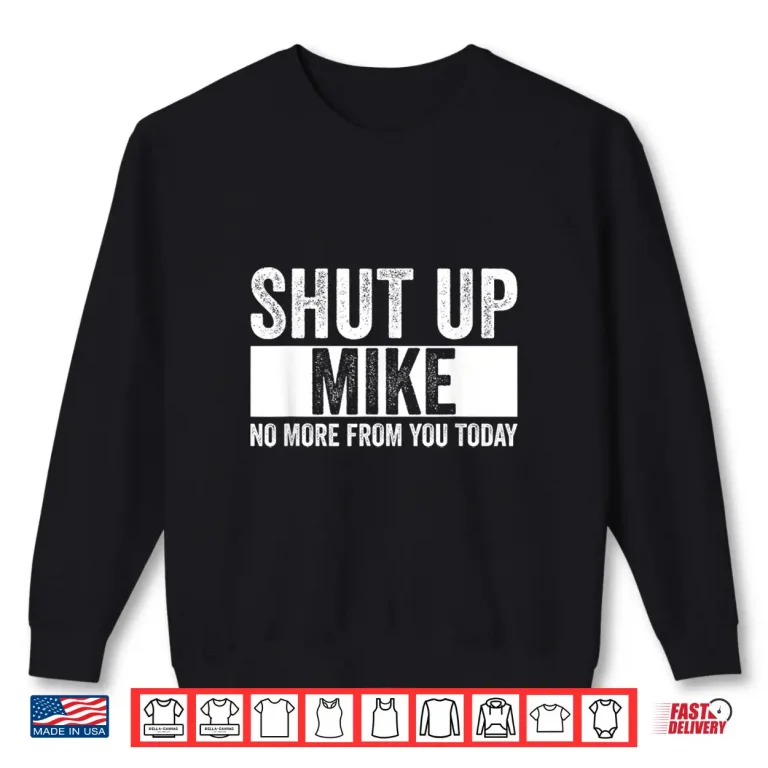 Sweatshirt Shut Up Mike No More From You Today Funny Mike Shirt